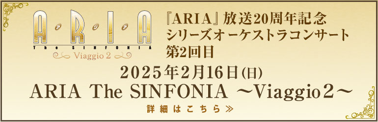 『ARIA』放送20周年記念 シリーズオーケストラコンサート第2回目 2025年2月16日（日） ARIA The SINFONIA ～Viaggio ２～