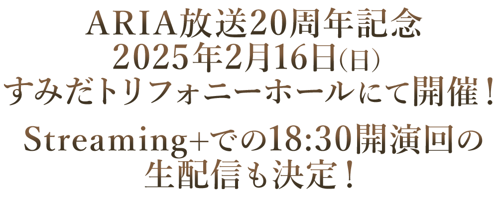 ARIA放送20周年記念2025年2月16日（日）すみだトリフォニーホールにて開催！Streaming+での18:30開演回の生配信も決定！